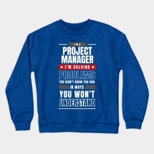 I'm a Project Manager. I Solve Problems You Didn't Know You Had in Ways You Can't Understand | Funny | Development | Management Crewneck Sweatshirt